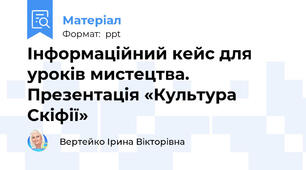 Інформаційний кейс для уроків мистецтва. Презентація «Культура Скіфії»