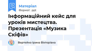 Інформаційний кейс для уроків мистецтва. Презентація «Музика Скіфів»
