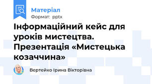 Інформаційний кейс для уроків мистецтва. Презентація «Мистецька козаччина»