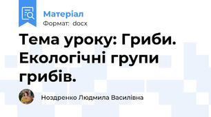 Тема уроку: Гриби. Екологічні групи грибів.