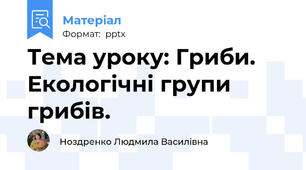 Тема уроку: Гриби. Екологічні групи грибів.