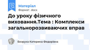 До уроку фізичного виховання.Тема : Комплекси загальнорозвиваючих вправ