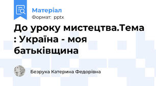 До уроку мистецтва.Тема : Україна - моя батьківщина