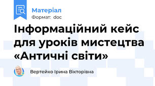 Інформаційний кейс для уроків мистецтва «Античні світи»