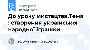 До уроку мистецтва.Тема : створення української народної іграшки