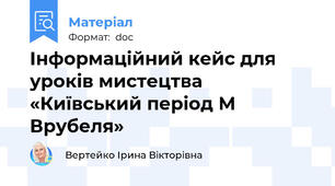 Інформаційний кейс для уроків мистецтва «Київський період М Врубеля»