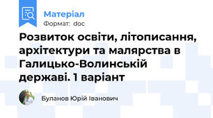 Розвиток освіти, літописання, архітектури та малярства в Галицько-Волинській державі. 1 варіант