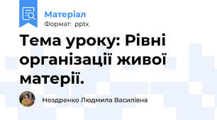 Тема уроку: Рівні організації живої матерії.