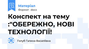 Конспект на тему :"ОБЕРЕЖНО, НОВІ ТЕХНОЛОГІЇ!
