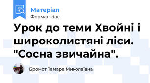 Урок до теми Хвойні і широколистяні ліси.  "Сосна звичайна".
