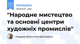 "Народне мистецтво та основні центри художніх промислів"