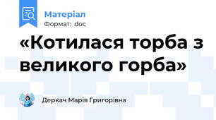 «Котилася торба з великого горба»