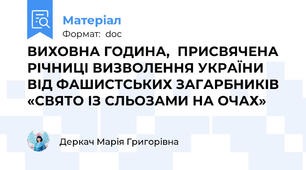 ВИХОВНА ГОДИНА,  ПРИСВЯЧЕНА РІЧНИЦІ ВИЗВОЛЕННЯ УКРАЇНИ ВІД ФАШИСТСЬКИХ ЗАГАРБНИКІВ «СВЯТО ІЗ СЛЬОЗАМИ НА ОЧАХ»