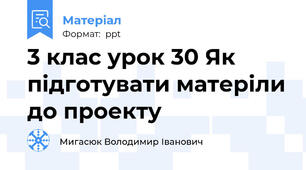 3 клас урок 30 Як підготувати матеріли до проекту