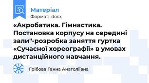 «Акробатика. Гімнастика. Постановка корпусу на середині зали"-розробка заняття гуртка «Сучасної хореографії» в умовах дистанційного навчання.