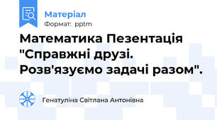 Математика Пезентація "Справжні друзі. Розв'язуємо задачі разом".