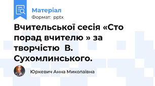 Вчительської сесія «Сто порад вчителю » за творчістю  В. Сухомлинського.