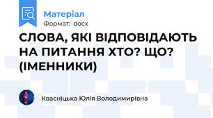 СЛОВА, ЯКІ ВІДПОВІДАЮТЬ НА ПИТАННЯ ХТО? ЩО? (ІМЕННИКИ)