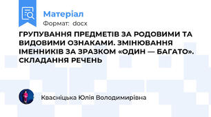 ГРУПУВАННЯ ПРЕДМЕТІВ ЗА РОДОВИМИ ТА ВИДОВИМИ ОЗНАКАМИ. ЗМІНЮВАННЯ ІМЕННИКІВ ЗА ЗРАЗКОМ «ОДИН — БАГАТО». СКЛАДАННЯ РЕЧЕНЬ