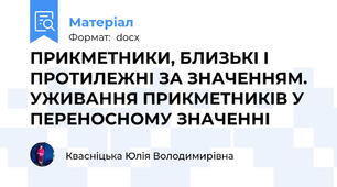 ПРИКМЕТНИКИ, БЛИЗЬКІ І ПРОТИЛЕЖНІ ЗА ЗНАЧЕННЯМ. УЖИВАННЯ ПРИКМЕТНИКІВ У ПЕРЕНОСНОМУ ЗНАЧЕННІ