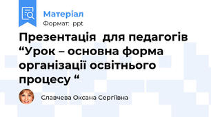 Презентація  для педагогів  “Урок – основна форма організації освітнього процесу “