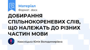 ДОБИРАННЯ СПІЛЬНОКОРЕНЕВИХ СЛІВ, ЩО НАЛЕЖАТЬ ДО РІЗНИХ ЧАСТИН МОВИ