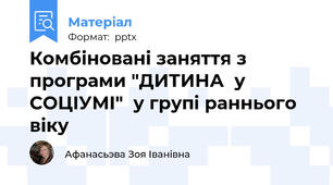 Комбіновані заняття з програми "ДИТИНА  у СОЦІУМІ"  у групі раннього віку