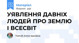 УЯВЛЕННЯ ДАВНІХ ЛЮДЕЙ ПРО ЗЕМЛЮ І ВСЕСВІТ