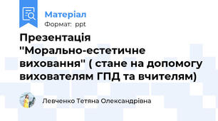 Презентація ''Морально-естетичне виховання'' ( стане на допомогу вихователям ГПД та вчителям)