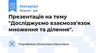 Презентація на тему "Досліджуємо взаємозв'язок множення та ділення".