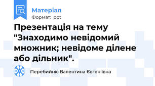 Презентація на тему "Знаходимо невідомий множник; невідоме ділене або дільник".