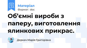 Об’ємні вироби з паперу, виготовлення ялинкових прикрас.