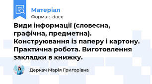 Види інформації (словесна, графічна, предметна). Конструювання із паперу і картону. Практична робота. Виготовлення закладки в книжку.