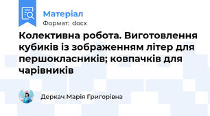 Колективна робота. Виготовлення кубиків із зображенням літер для першокласників; ковпачків для чарівників