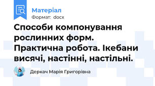 Способи компонування рослинних форм.  Практична робота. Ікебани висячі, настінні, настільні.