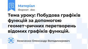 Тема уроку: Побудова графіків функцій за допомогою геомет¬ричних перетворень відомих графіків функцій.