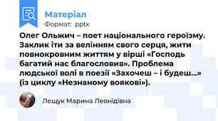 Олег Ольжич – поет національного героїзму. Заклик іти за велінням свого серця, жити повнокровним життям у вірші «Господь багатий нас благословив». Проблема людської волі в поезії «Захочеш – і будеш…» (із циклу «Незнаному воякові»).