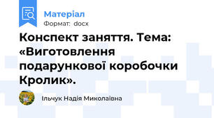 Конспект заняття. Тема: «Виготовлення подарункової коробочки Кролик».