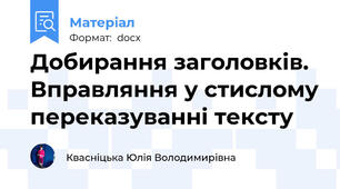 Добирання заголовків. Вправляння у стислому переказуванні тексту