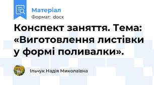 Конспект заняття. Тема: «Виготовлення листівки у формі поливалки».