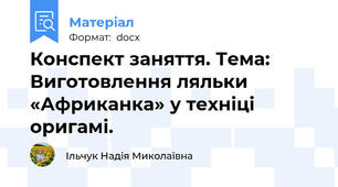 Конспект заняття. Тема: Виготовлення ляльки «Африканка» у техніці  оригамі.