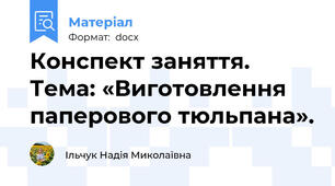 Конспект заняття. Тема: «Виготовлення паперового тюльпана».