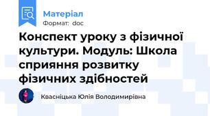 Конспект уроку з фізичної культури. Модуль: Школа сприяння розвитку фізичних здібностей
