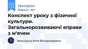 Конспект уроку з фізичної культури. Загальнорозвиваючі вправи з м'ячем