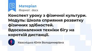 Конспект уроку з фізичної культури. Модуль: Школа сприяння розвитку фізичних здібностей. Вдосконалення техніки бігу на короткій дистанції.