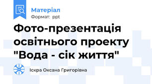 Фото-презентація освітнього проекту "Вода - сік життя"