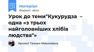Урок до теми"Кукурудза  – одна «з трьох найголовніших хлібів людства"»