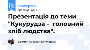 Презентація до теми "Кукурудза -  головний хліб людства".