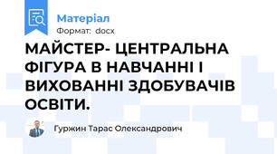 МАЙСТЕР- ЦЕНТРАЛЬНА ФІГУРА В НАВЧАННІ І ВИХОВАННІ ЗДОБУВАЧІВ ОСВІТИ.