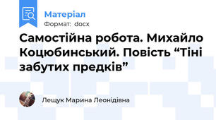 Самостійна робота. Михайло Коцюбинський. Повість “Тіні забутих предків”